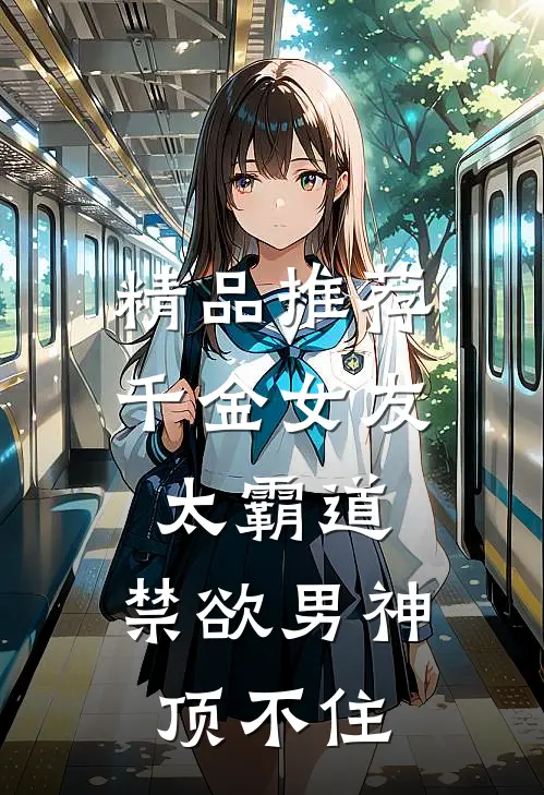 精品推荐千金女友太霸道，禁欲男神顶不住