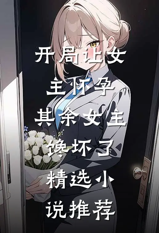开局让女主怀孕，其余女主馋坏了精选小说推荐