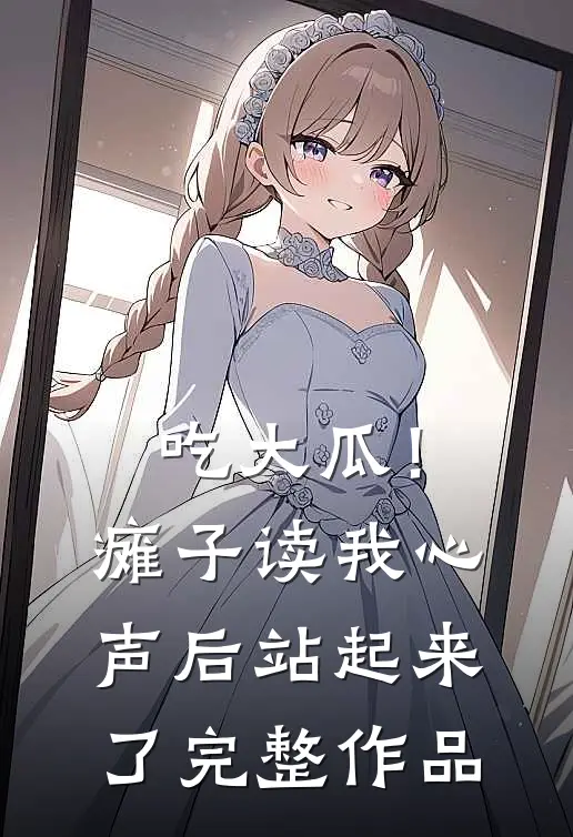 吃大瓜！瘫子读我心声后站起来了完整作品
