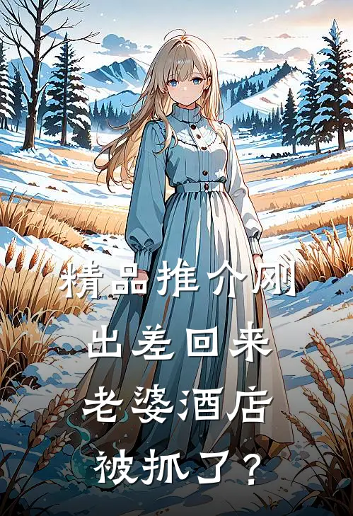 精品推介刚出差回来，老婆酒店被抓了？