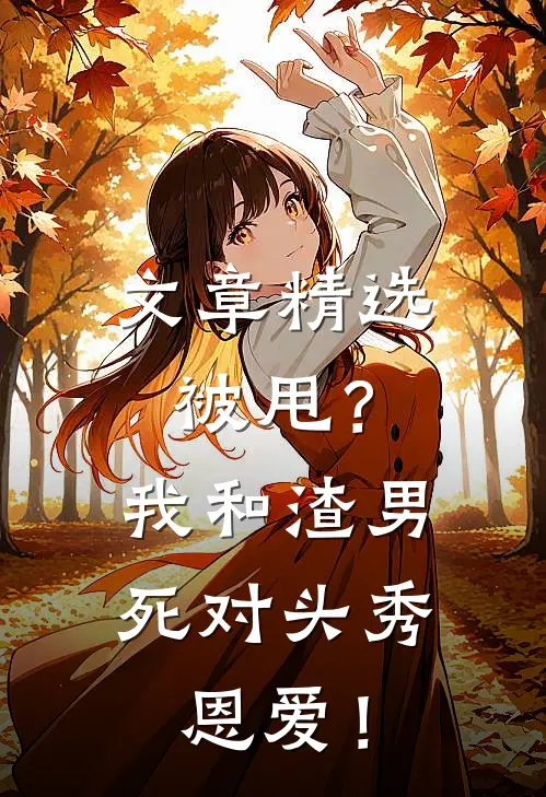 文章精选被甩？我和渣男死对头秀恩爱！