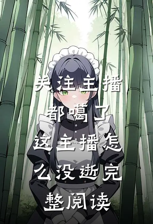 关注主播都噶了，这主播怎么没逝完整阅读