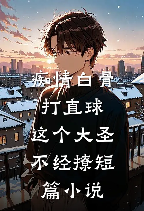 痴情白骨打直球，这个大圣不经撩短篇小说