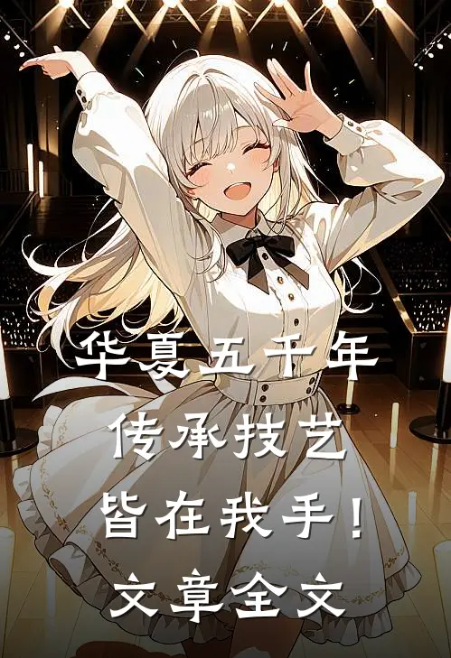华夏五千年传承技艺，皆在我手！文章全文