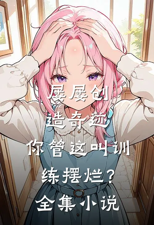 屡屡创造奇迹，你管这叫训练摆烂？全集小说