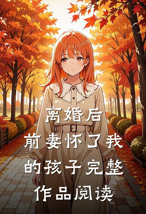 离婚后，前妻怀了我的孩子完整作品阅读