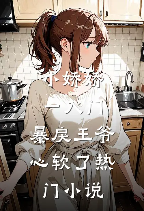 小娇娇一入门，暴戾王爷心软了热门小说