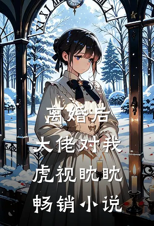离婚后，大佬对我虎视眈眈畅销小说