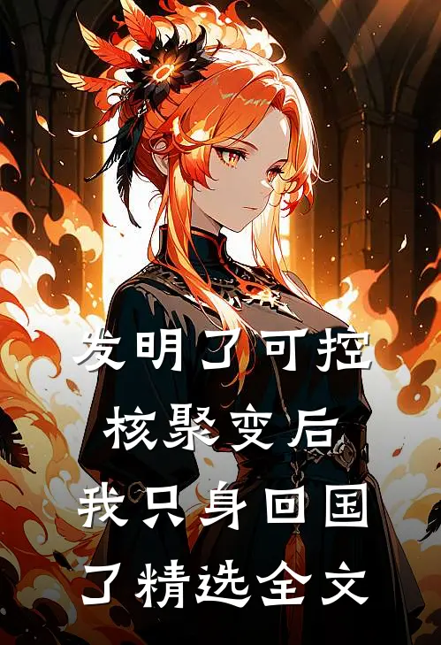 发明了可控核聚变后，我只身回国了精选全文