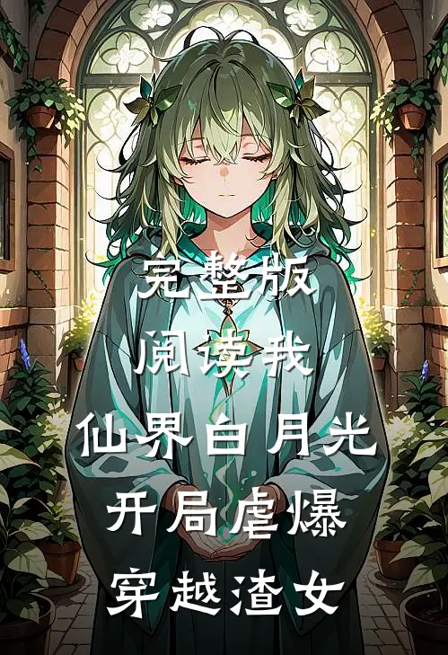 完整版阅读我，仙界白月光，开局虐爆穿越渣女