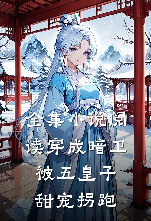 全集小说阅读穿成暗卫，被五皇子甜宠拐跑