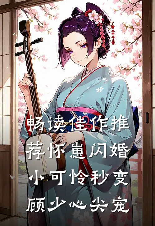 畅读佳作推荐怀崽闪婚，小可怜秒变顾少心尖宠