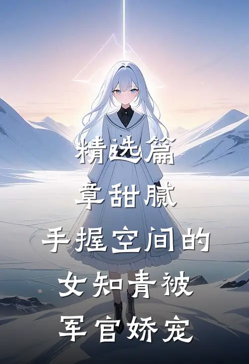 精选篇章甜腻：手握空间的女知青被军官娇宠