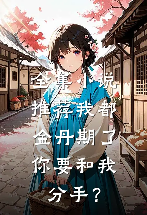 全集小说推荐我都金丹期了，你要和我分手？