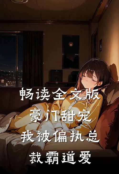 畅读全文版豪门甜宠：我被偏执总裁霸道爱