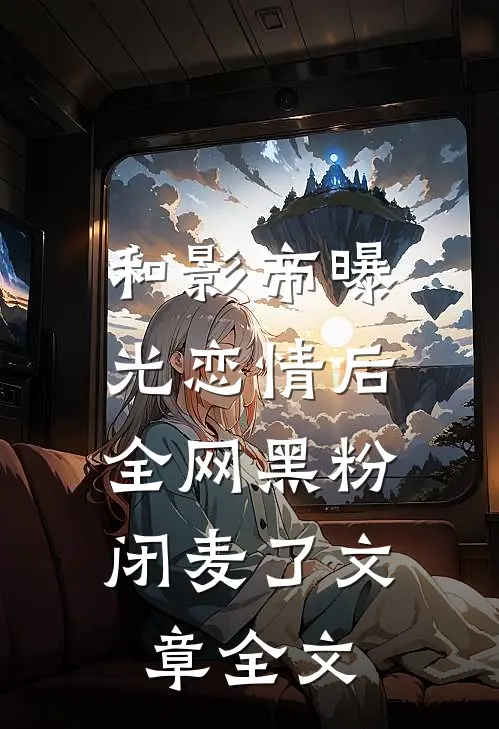 和影帝曝光恋情后，全网黑粉闭麦了文章全文