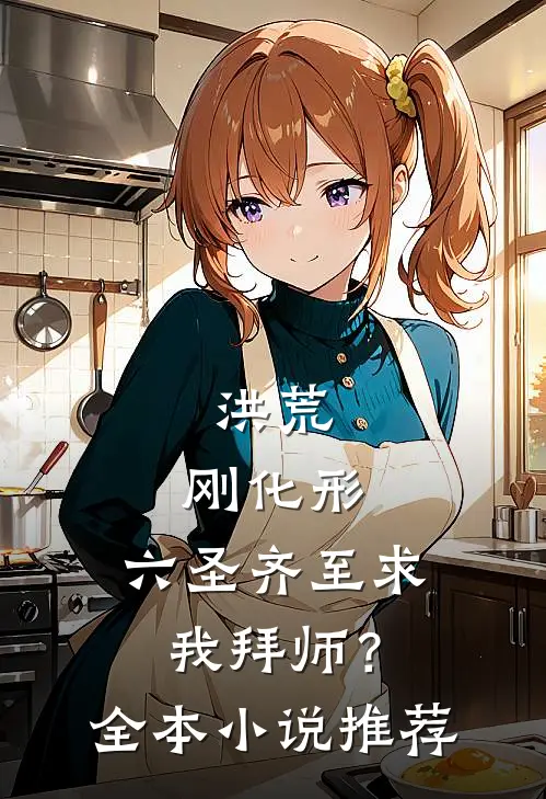 洪荒：刚化形，六圣齐至求我拜师？全本小说推荐
