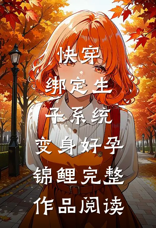 快穿：绑定生子系统，变身好孕锦鲤完整作品阅读