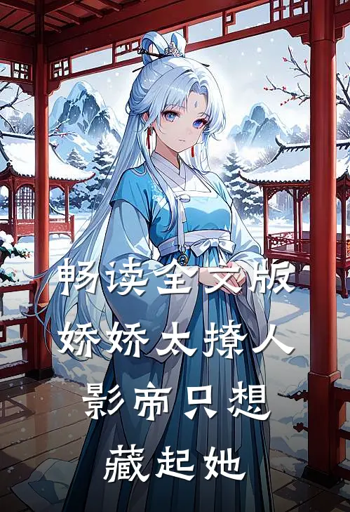 畅读全文版娇娇太撩人，影帝只想藏起她