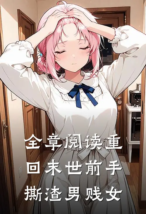 全章阅读重回末世前手撕渣男贱女