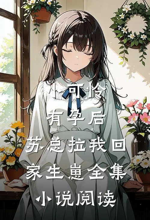 小可怜有孕后，苏总拉我回家生崽全集小说阅读