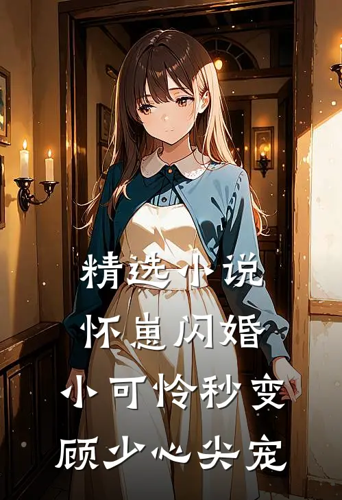 精选小说怀崽闪婚，小可怜秒变顾少心尖宠