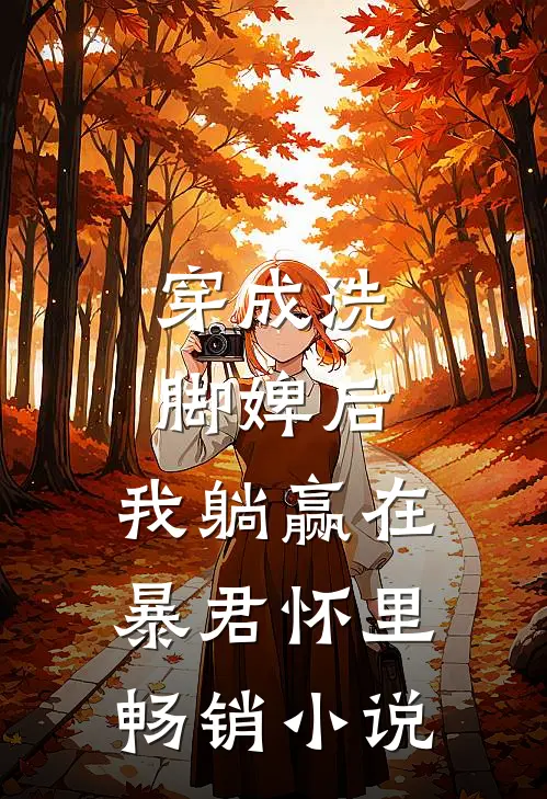 穿成洗脚婢后，我躺赢在暴君怀里畅销小说