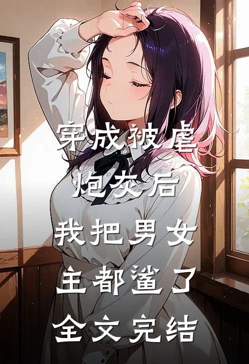 穿成被虐炮灰后，我把男女主都鲨了全文完结