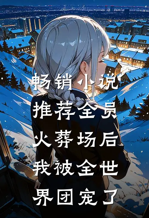 畅销小说推荐全员火葬场后，我被全世界团宠了