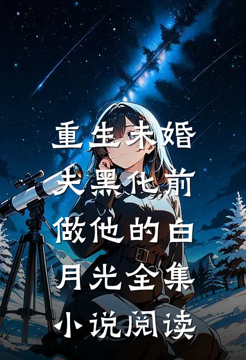 重生未婚夫黑化前，做他的白月光全集小说阅读
