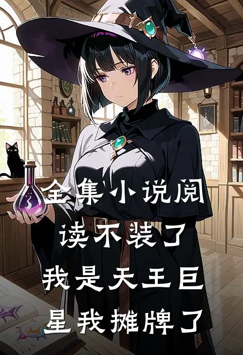 全集小说阅读不装了，我是天王巨星我摊牌了