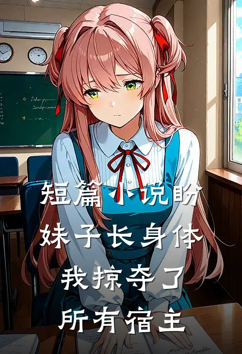 短篇小说盼妹子长身体，我掠夺了所有宿主