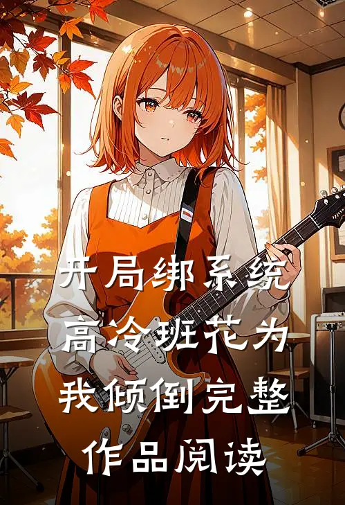 开局绑系统，高冷班花为我倾倒完整作品阅读
