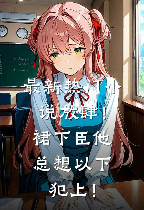 最新热门小说放肆！裙下臣他总想以下犯上！