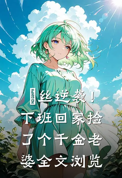 屌丝逆袭！下班回家捡了个千金老婆全文浏览