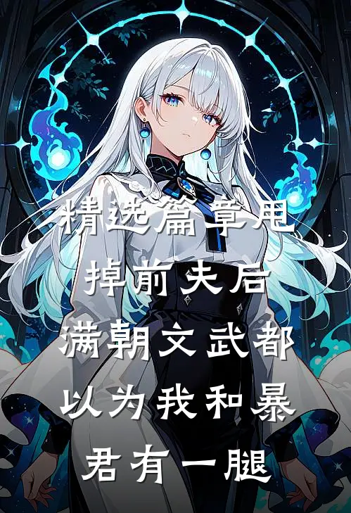 精选篇章甩掉前夫后，满朝文武都以为我和暴君有一腿