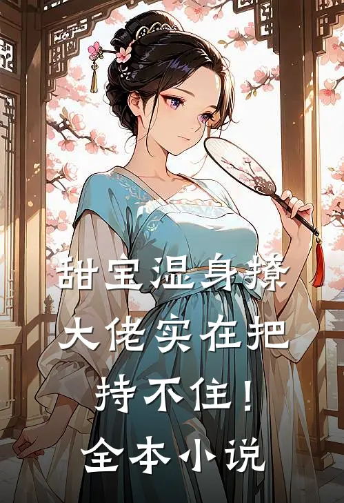 甜宝湿身撩，大佬实在把持不住！全本小说