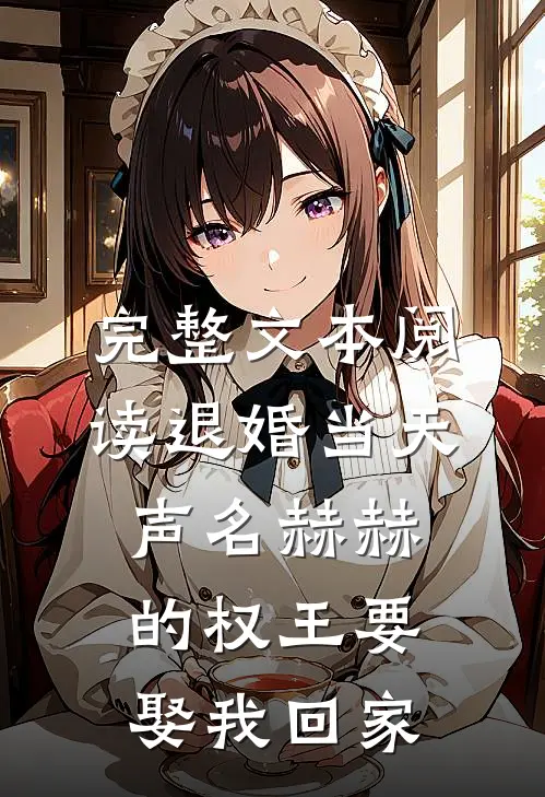 完整文本阅读退婚当天，声名赫赫的权王要娶我回家