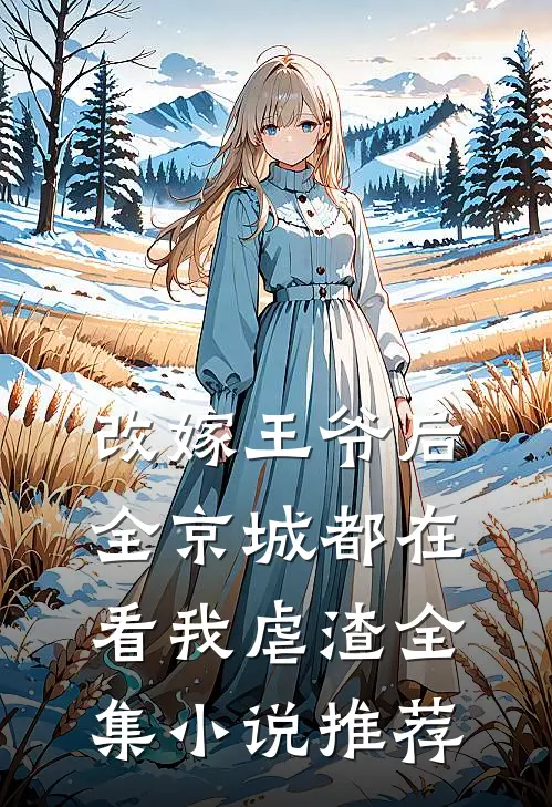 改嫁王爷后，全京城都在看我虐渣全集小说推荐