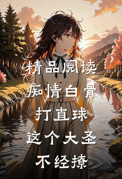 精品阅读痴情白骨打直球，这个大圣不经撩
