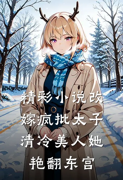 精彩小说改嫁疯批太子，清冷美人她艳翻东宫