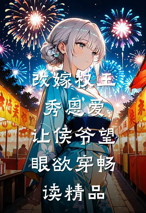 改嫁权王秀恩爱，让侯爷望眼欲穿畅读精品