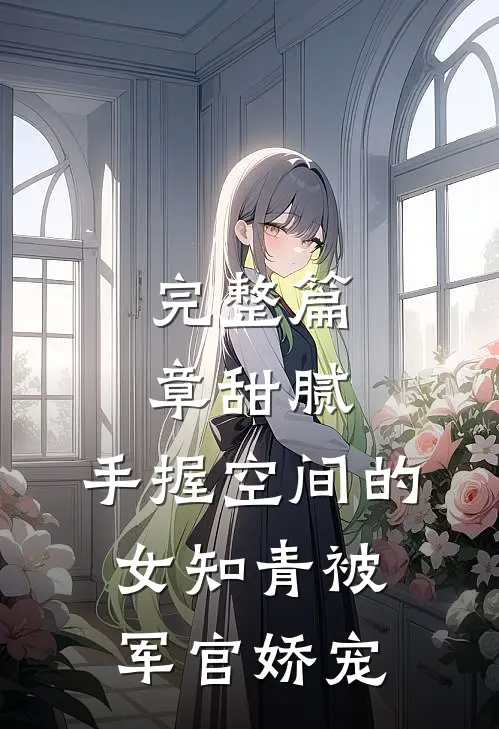 完整篇章甜腻：手握空间的女知青被军官娇宠