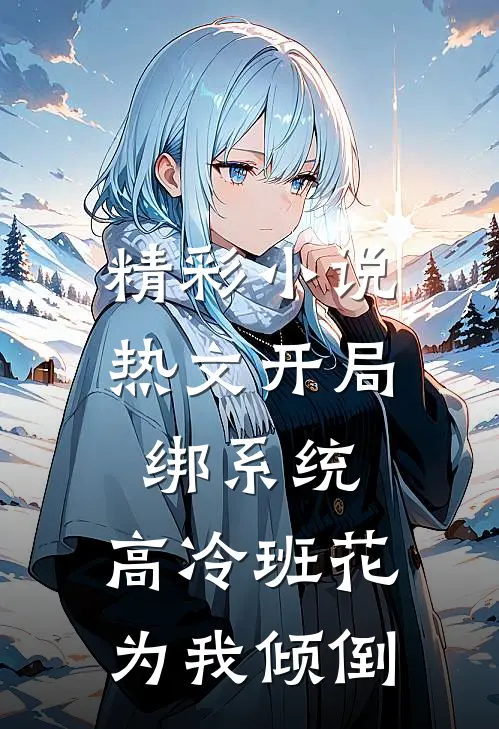 精彩小说热文开局绑系统,高冷班花为我倾倒