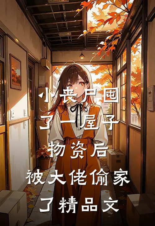 小丧尸囤了一屋子物资后，被大佬偷家了精品文