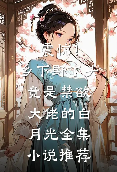 震惊！乡下野丫头竟是禁欲大佬的白月光全集小说推荐