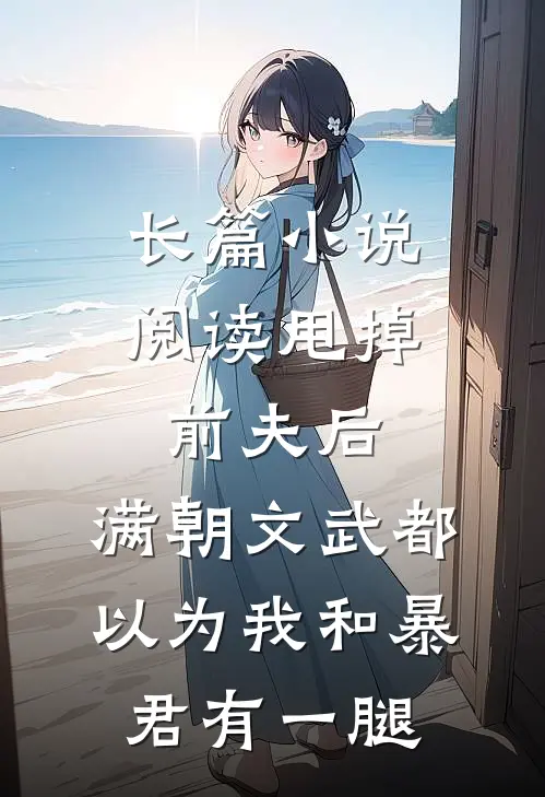 长篇小说阅读甩掉前夫后，满朝文武都以为我和暴君有一腿