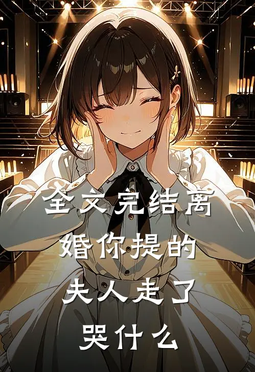 全文完结离婚你提的，夫人走了哭什么