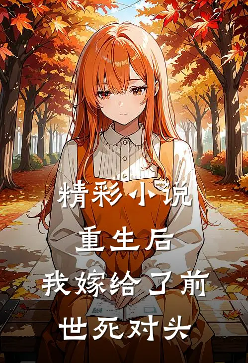 精彩小说重生后，我嫁给了前世死对头