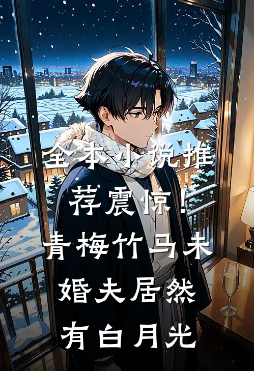 全本小说推荐震惊！青梅竹马未婚夫居然有白月光